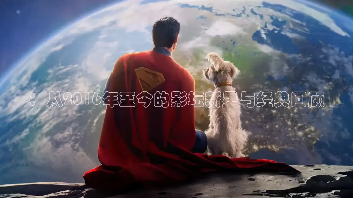 ：从2016年至今的影坛新星与经典回顾